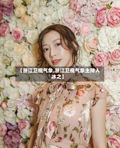 【浙江卫视气象,浙江卫视气象主持人冰之】-第1张图片
