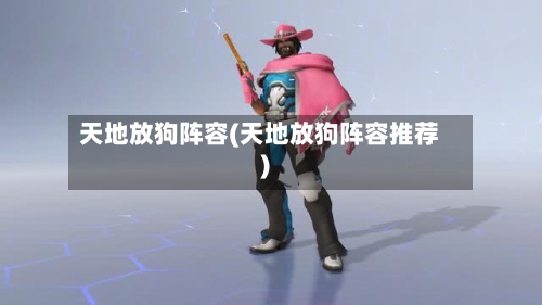 天地放狗阵容(天地放狗阵容推荐)-第2张图片