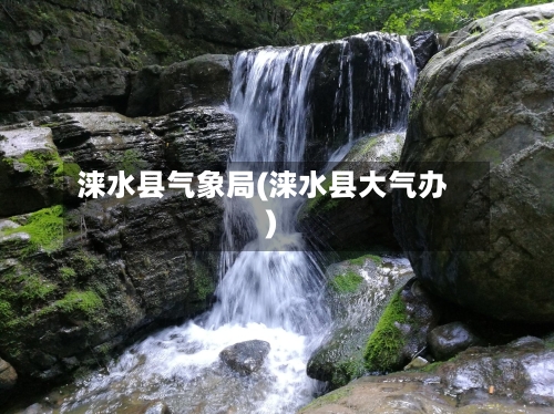 涞水县气象局(涞水县大气办)