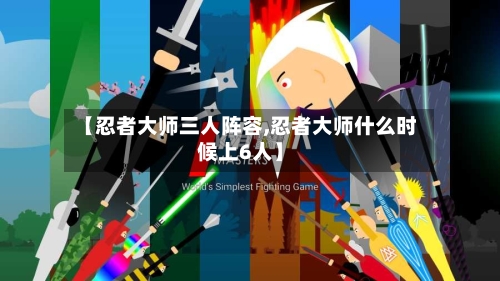 【忍者大师三人阵容,忍者大师什么时候上6人】-第3张图片