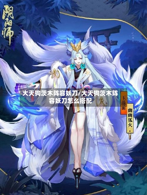 大天狗茨木阵容妖刀/大天狗茨木阵容妖刀怎么搭配-第2张图片