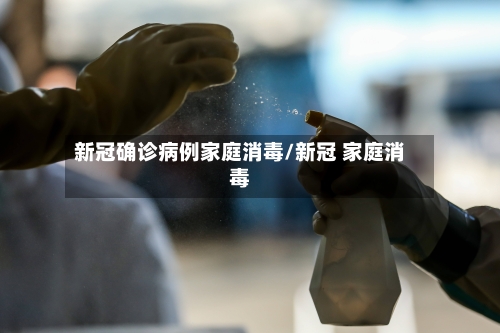 新冠确诊病例家庭消毒/新冠 家庭消毒-第3张图片