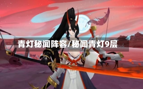青灯秘闻阵容/秘闻青灯9层-第2张图片