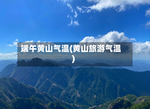 端午黄山气温(黄山旅游气温)