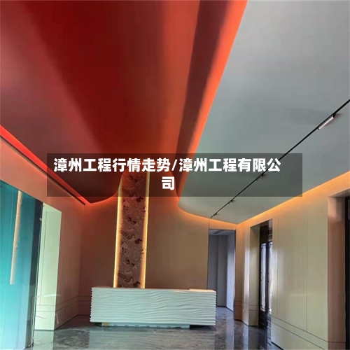 漳州工程行情走势/漳州工程有限公司