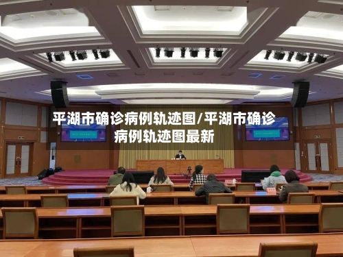平湖市确诊病例轨迹图/平湖市确诊病例轨迹图最新-第3张图片