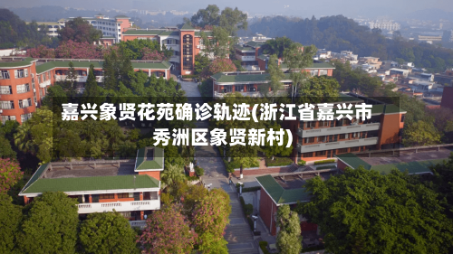 嘉兴象贤花苑确诊轨迹(浙江省嘉兴市秀洲区象贤新村)