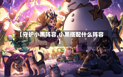 【守护小黑阵容,小黑搭配什么阵容】