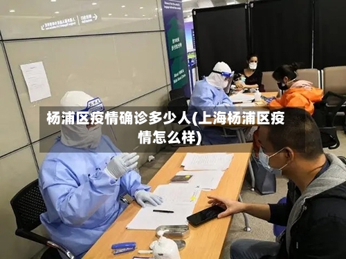 杨浦区疫情确诊多少人(上海杨浦区疫情怎么样)