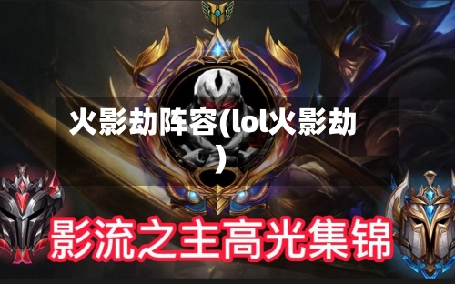 火影劫阵容(lol火影劫)-第2张图片