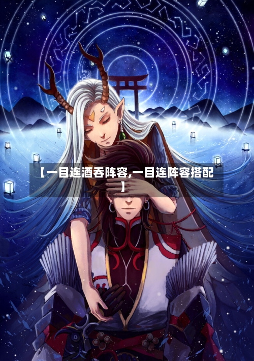 【一目连酒吞阵容,一目连阵容搭配】-第2张图片