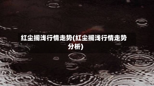红尘搁浅行情走势(红尘搁浅行情走势分析)-第2张图片
