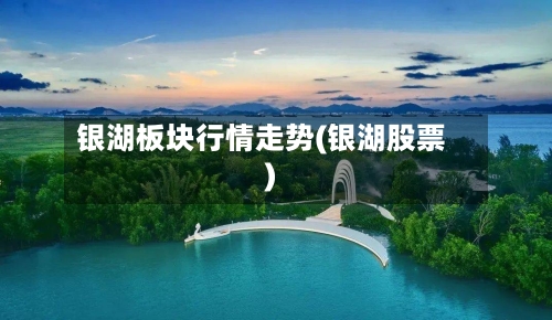 银湖板块行情走势(银湖股票)