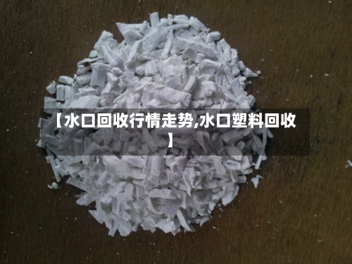 【水口回收行情走势,水口塑料回收】-第2张图片