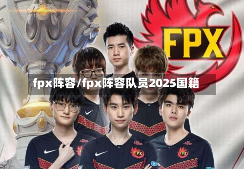 fpx阵容/fpx阵容队员2025国籍