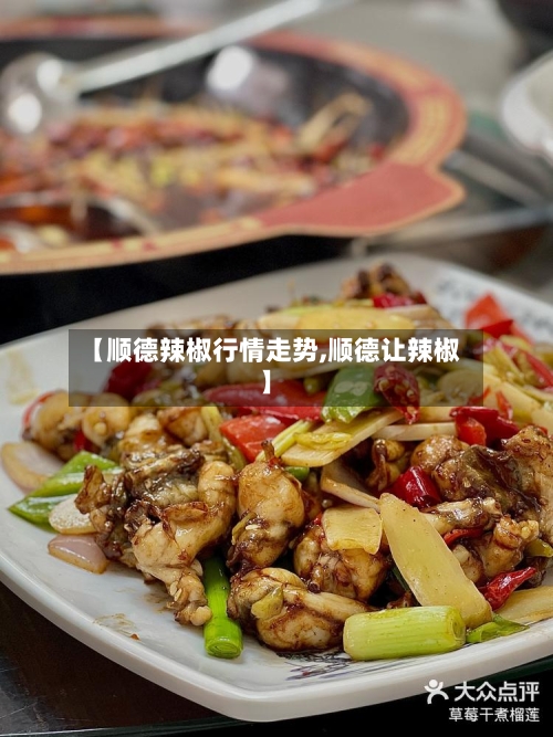 【顺德辣椒行情走势,顺德让辣椒】-第2张图片