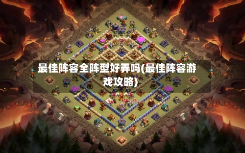 最佳阵容全阵型好弄吗(最佳阵容游戏攻略)