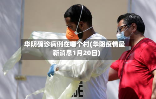 华阴确诊病例在哪个村(华阴疫情最新消息1月20日)