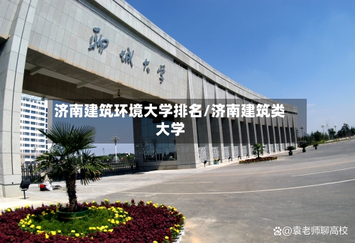 济南建筑环境大学排名/济南建筑类大学-第3张图片