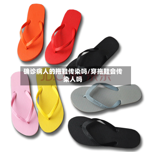 确诊病人的拖鞋传染吗/穿拖鞋会传染人吗