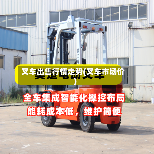 叉车出售行情走势(叉车市场价)