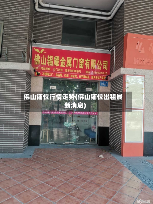 佛山铺位行情走势(佛山铺位出租最新消息)