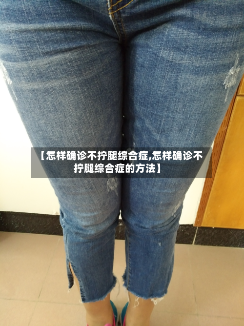 【怎样确诊不拧腿综合症,怎样确诊不拧腿综合症的方法】
