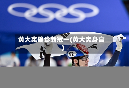黄大宪确诊新冠一(黄大宪身高)