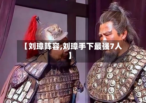 【刘璋阵容,刘璋手下最强7人】-第3张图片