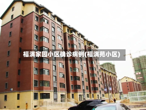 福满家园小区确诊病例(福满苑小区)-第1张图片