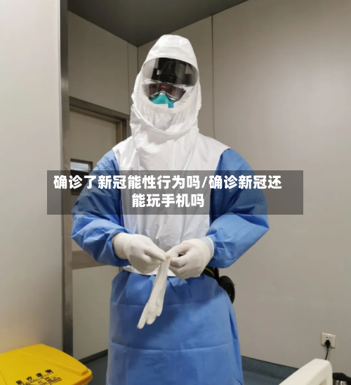 确诊了新冠能性行为吗/确诊新冠还能玩手机吗-第2张图片
