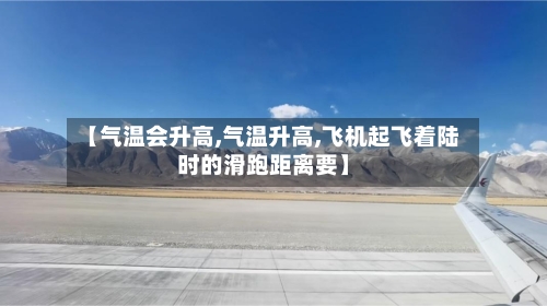 【气温会升高,气温升高,飞机起飞着陆时的滑跑距离要】-第1张图片