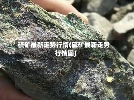 硫矿最新走势行情(硫矿最新走势行情图)-第2张图片