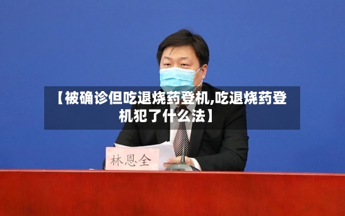 【被确诊但吃退烧药登机,吃退烧药登机犯了什么法】-第3张图片