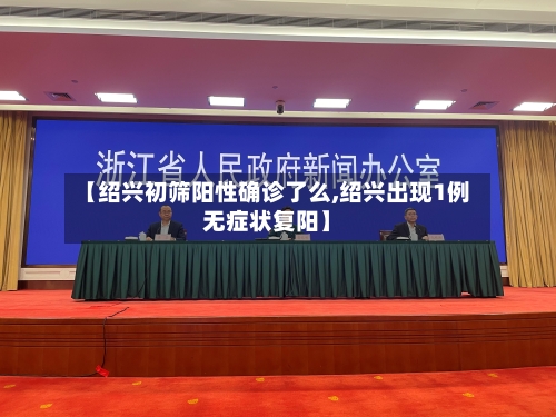 【绍兴初筛阳性确诊了么,绍兴出现1例无症状复阳】