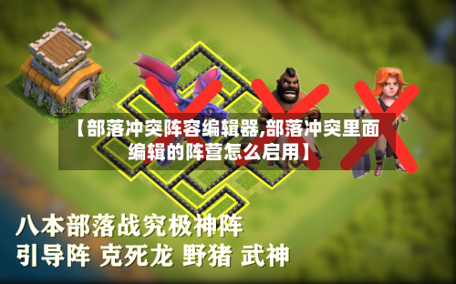 【部落冲突阵容编辑器,部落冲突里面编辑的阵营怎么启用】-第1张图片