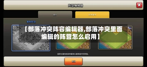 【部落冲突阵容编辑器,部落冲突里面编辑的阵营怎么启用】-第2张图片