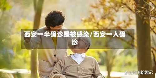 西安一半确诊是被感染/西安一人确诊-第1张图片