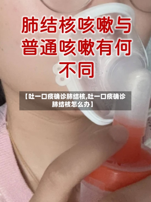 【吐一口痰确诊肺结核,吐一口痰确诊肺结核怎么办】-第1张图片