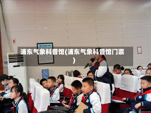 浦东气象科普馆(浦东气象科普馆门票)-第2张图片