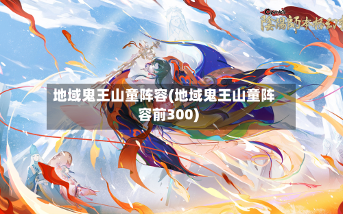 地域鬼王山童阵容(地域鬼王山童阵容前300)-第3张图片