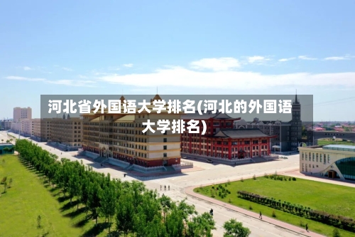 河北省外国语大学排名(河北的外国语大学排名)-第1张图片