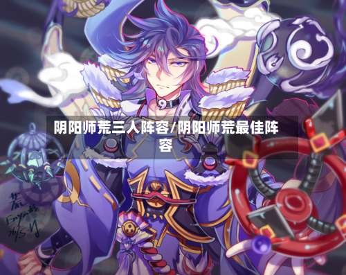 阴阳师荒三人阵容/阴阳师荒最佳阵容-第1张图片