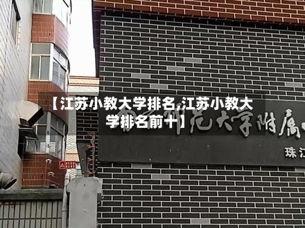 【江苏小教大学排名,江苏小教大学排名前十】-第2张图片