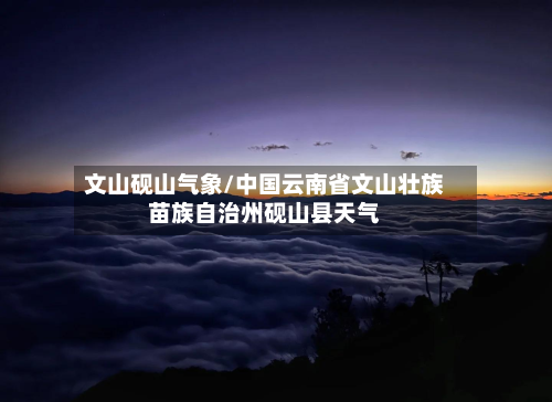 文山砚山气象/中国云南省文山壮族苗族自治州砚山县天气-第2张图片