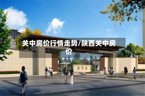 关中房价行情走势/陕西关中房价