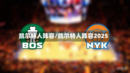 凯尔特人阵容/凯尔特人阵容2025-第3张图片