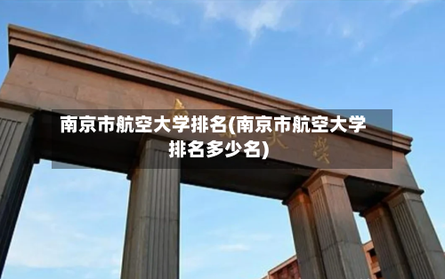 南京市航空大学排名(南京市航空大学排名多少名)-第3张图片
