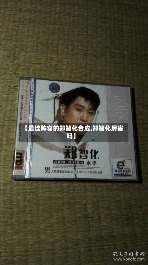 【最佳阵容的郑智化合成,郑智化厉害吗】