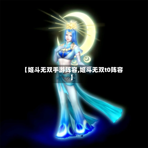 【姬斗无双手游阵容,姬斗无双t0阵容】-第2张图片